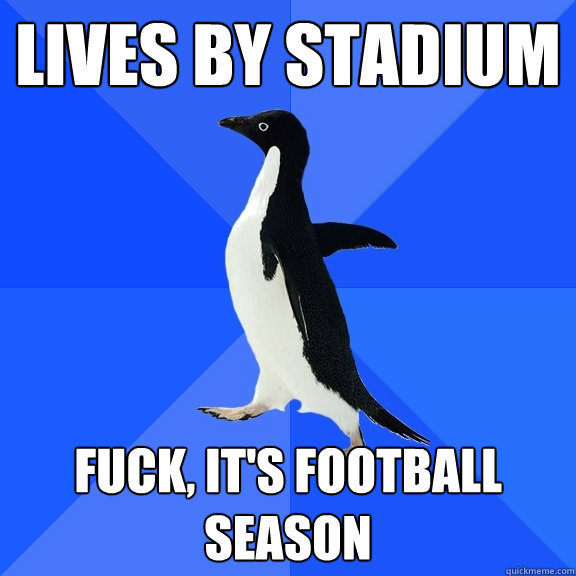 Lives by stadium Fuck, it's football season  Socially Awkward Penguin