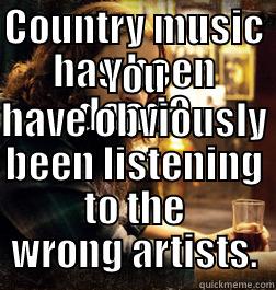 COUNTRY MUSIC HAS BEEN DEAD? YOU HAVE OBVIOUSLY BEEN LISTENING TO THE WRONG ARTISTS. Misc