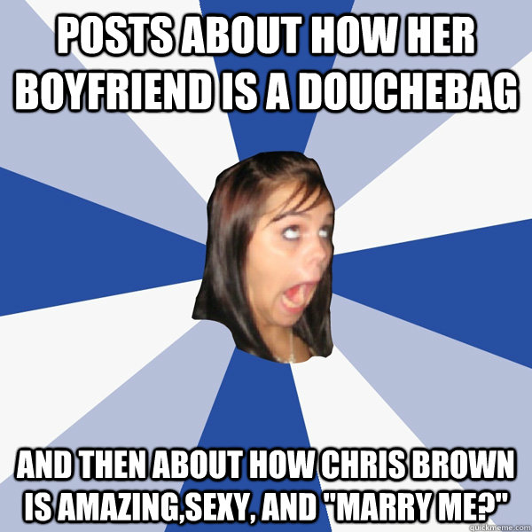 Posts about how her boyfriend is a douchebag and then about how Chris Brown is amazing,sexy, and 