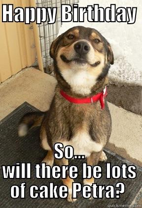 HAPPY BIRTHDAY  SO... WILL THERE BE LOTS OF CAKE PETRA?  Good Dog Greg