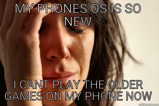 MY PHONES OS IS SO NEW I CANT PLAY THE OLDER GAMES ON MY PHONE NOW First World Problems