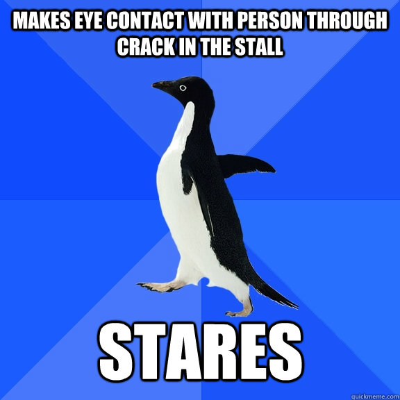 Makes eye contact with person through crack in the stall stares  Socially Awkward Penguin