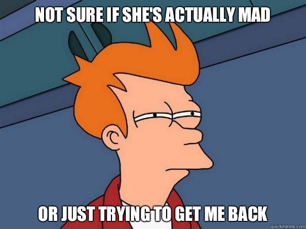 Not sure if she's actually mad Or just trying to get me back   Futurama Fry