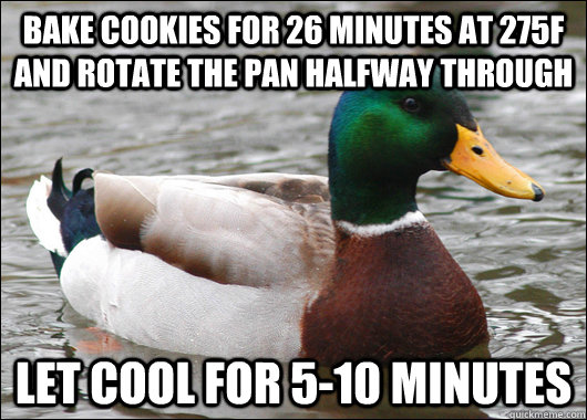 bake cookies for 26 minutes at 275F and rotate the pan halfway through let cool for 5-10 minutes  Actual Advice Mallard
