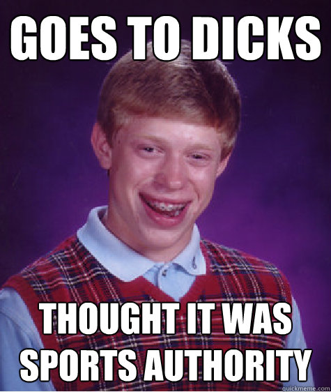 goes to dicks thought it was sports authority  Bad Luck Brian