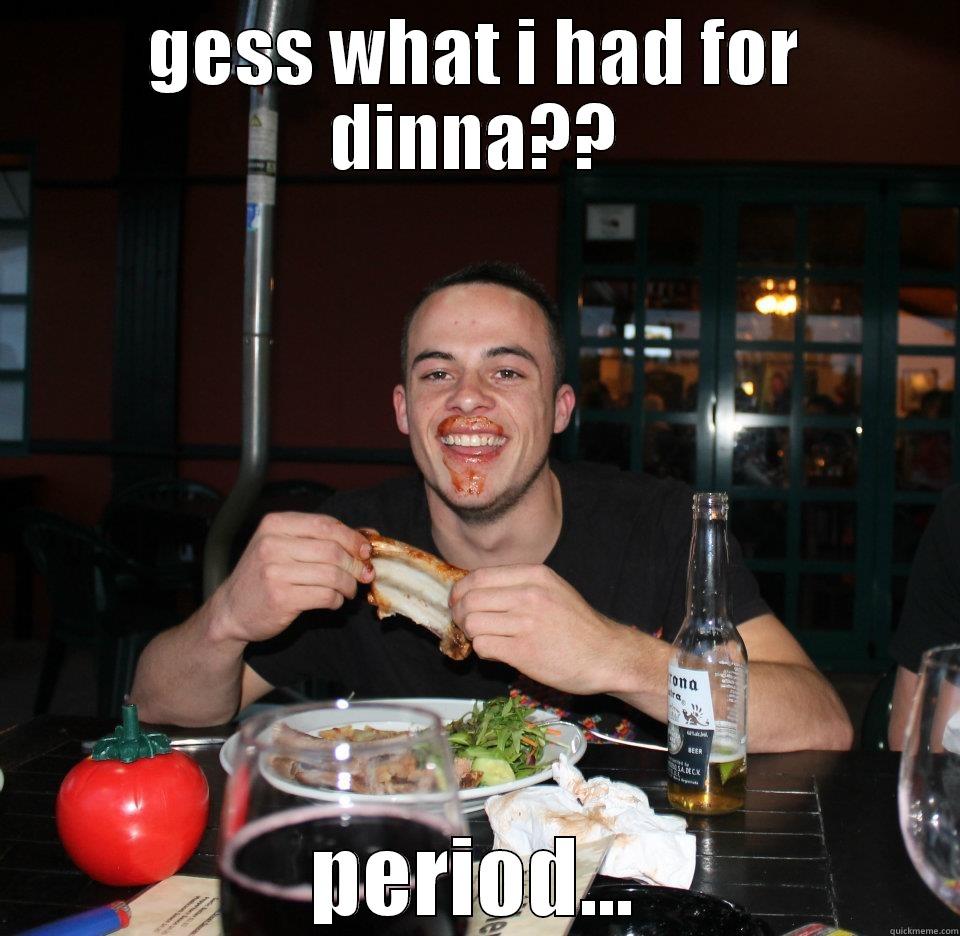GESS WHAT I HAD FOR DINNA?? PERIOD... Misc