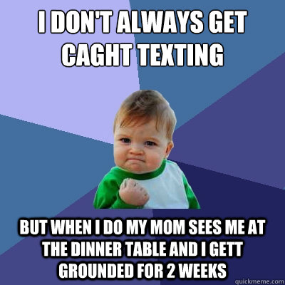 I don't always get caght texting but when i do my mom sees me at the dinner table and i gett grounded for 2 weeks - I don't always get caght texting but when i do my mom sees me at the dinner table and i gett grounded for 2 weeks  Success Kid