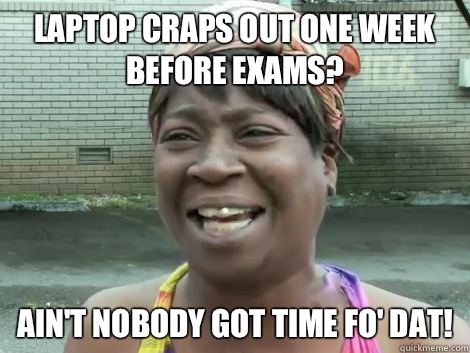 Laptop craps out one week before exams? Ain't Nobody Got Time Fo' Dat!   Sweet Brown Bronchitus