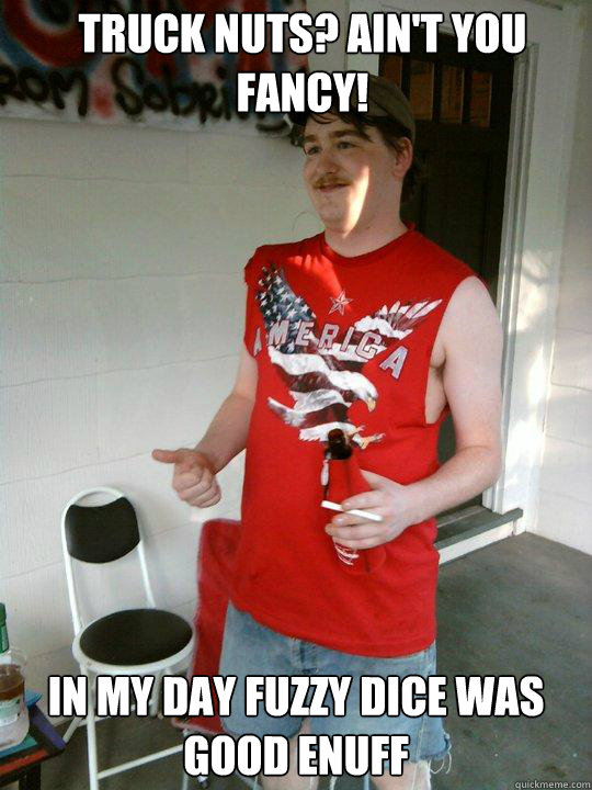 Truck nuts? Ain't you fancy! In my day fuzzy dice was good enuff  Redneck Randal