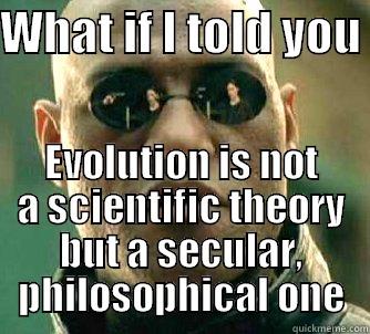 WHAT IF I TOLD YOU  EVOLUTION IS NOT A SCIENTIFIC THEORY BUT A SECULAR, PHILOSOPHICAL ONE Matrix Morpheus