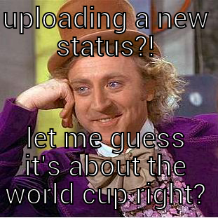 world cup madness - UPLOADING A NEW STATUS?! LET ME GUESS IT'S ABOUT THE WORLD CUP RIGHT? Condescending Wonka