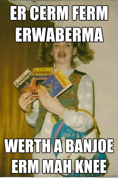 Er cerm ferm erwaberma werth a banjoe erm mah knee  BERKS