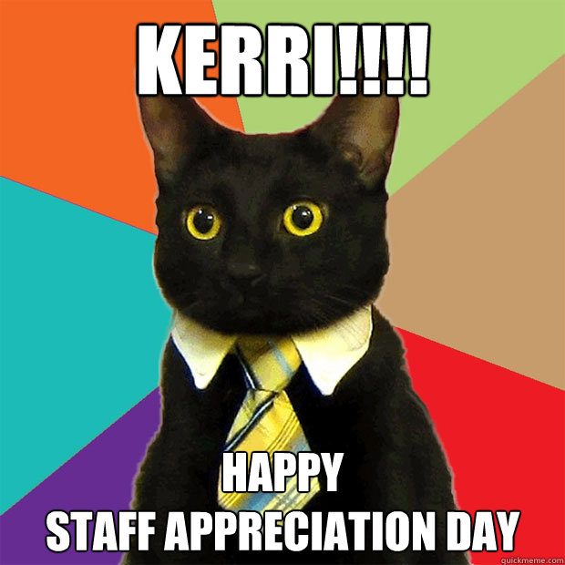 KERRI!!!! HAPPY
STAFF APPRECIATION DAY - KERRI!!!! HAPPY
STAFF APPRECIATION DAY  Business Cat