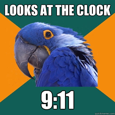 looks at the clock 9:11  Paranoid Parrot