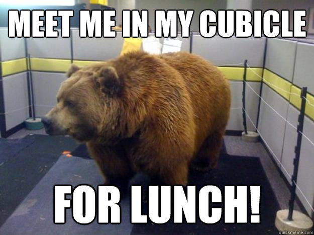 meet me in my cubicle for lunch! - meet me in my cubicle for lunch!  Office Grizzly