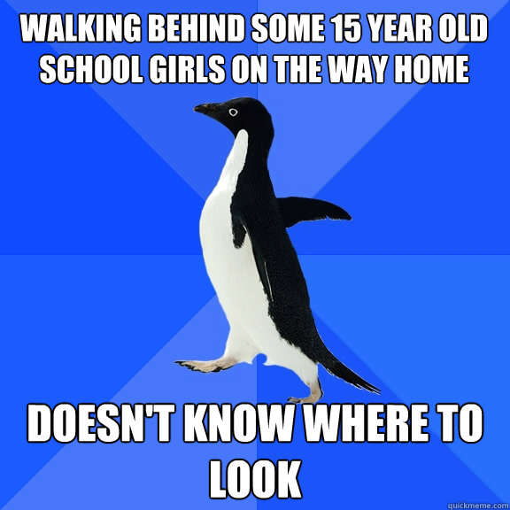 walking behind some 15 year old school girls on the way home doesn't know where to look   Socially Awkward Penguin