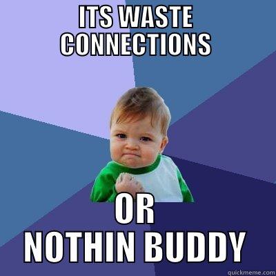 WASTE CONNECTIONS OR NOTHIN - ITS WASTE CONNECTIONS OR NOTHIN BUDDY Success Kid