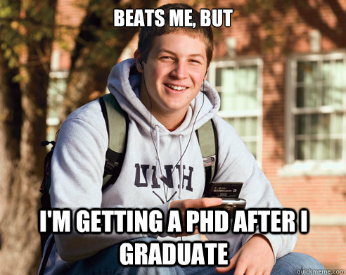 Beats me, but I'm getting a PHD after I graduate  College Freshman