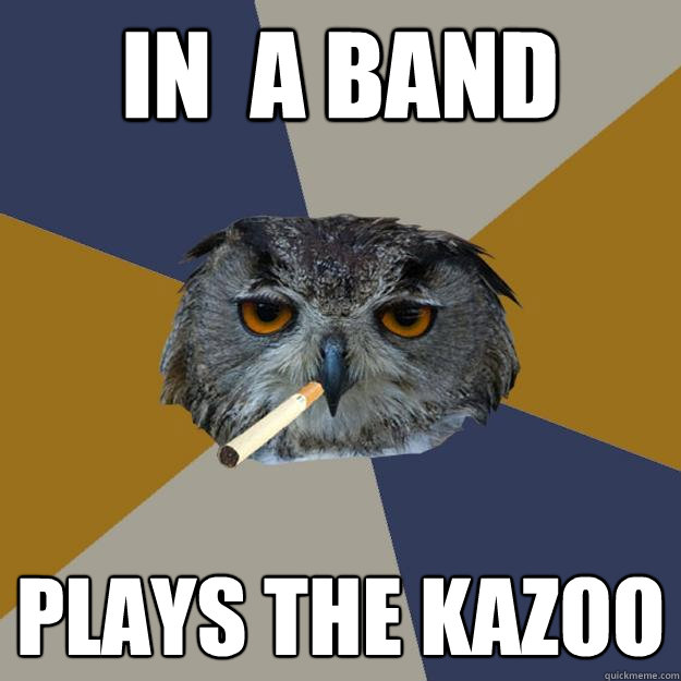 In  a band Plays the kazoo  Art Student Owl