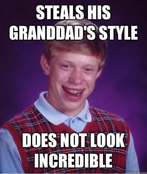 Steals his granddad's style Does not look incredible  Bad Luck Brian