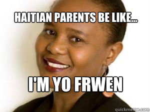 Haitian parents be like... I'm yo Frwen - Haitian parents be like... I'm yo Frwen  imyofrwen