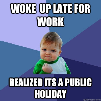 WOKE  UP LATE FOR WORK REALIZED ITS A PUBLIC HOLIDAY - WOKE  UP LATE FOR WORK REALIZED ITS A PUBLIC HOLIDAY  Success Kid
