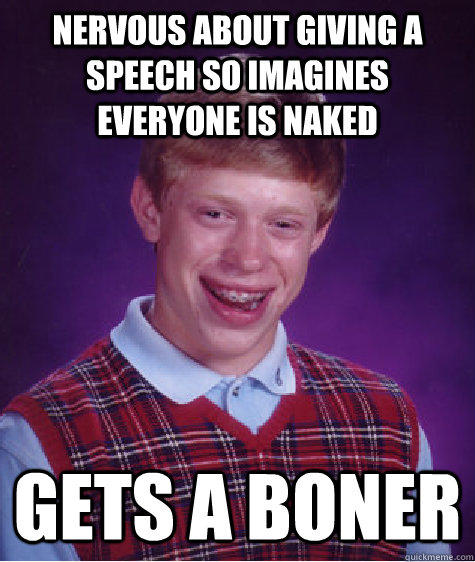 nervous about giving a speech so imagines everyone is naked gets a boner   Bad Luck Brian