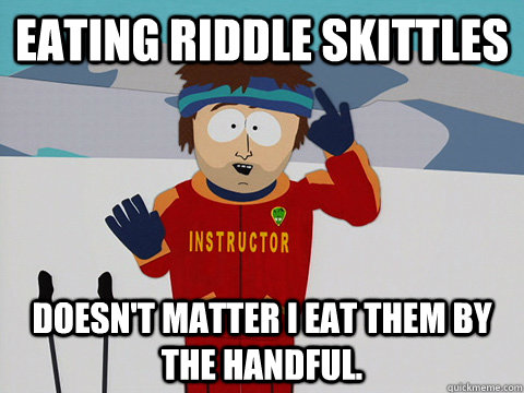 Eating riddle skittles doesn't matter I eat them by the handful.  south park ski instructor
