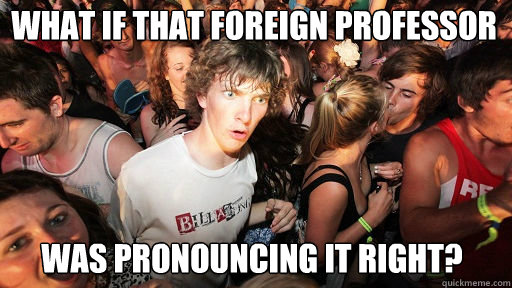 What if that foreign professor was pronouncing it right?  Sudden Clarity Clarence