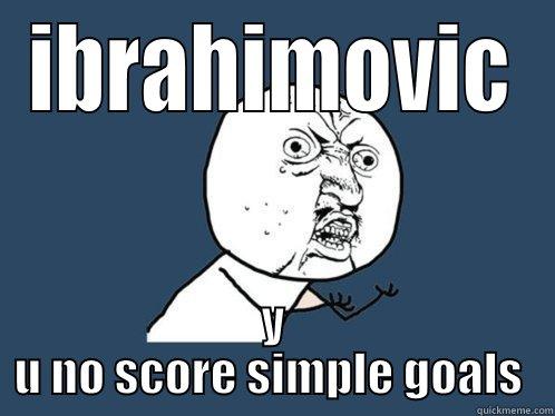 IBRAHIMOVIC Y U NO SCORE SIMPLE GOALS  Y U No