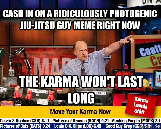 cash in on a ridiculously photogenic jiu-jitsu guy meme right now the karma won't last long  Mad Karma with Jim Cramer