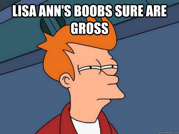 Lisa Ann's Boobs sure are gross  - Lisa Ann's Boobs sure are gross   Futurama Fry