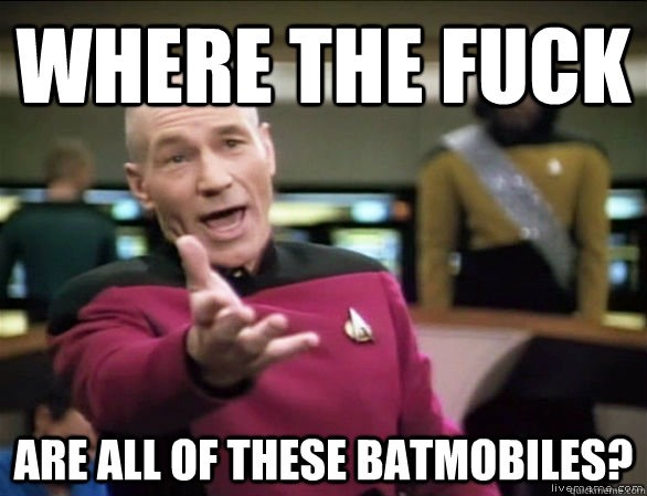 Where the fuck are all of these batmobiles?  Annoyed Picard HD
