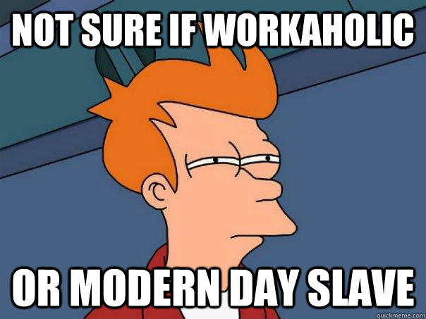 NOT SURE IF workaholic OR modern day slave - NOT SURE IF workaholic OR modern day slave  Futurama Fry