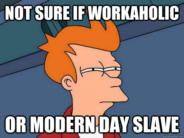 NOT SURE IF workaholic OR modern day slave  Futurama Fry