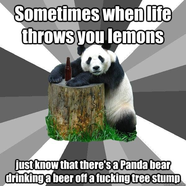 Sometimes when life throws you lemons just know that there's a Panda bear drinking a beer off a fucking tree stump  Pickup-Line Panda