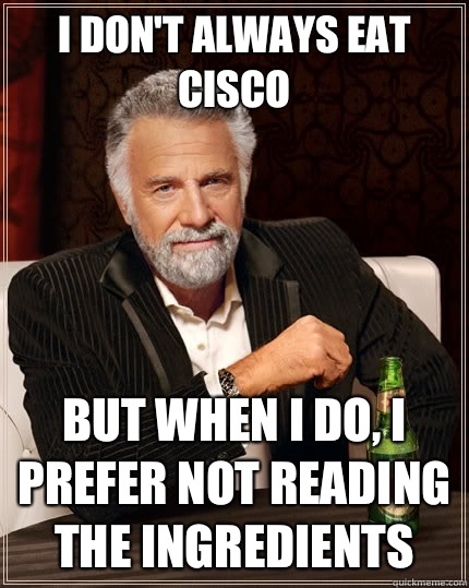 I don't always eat Cisco But when I do, I prefer not reading the ingredients   The Most Interesting Man In The World