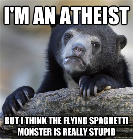 i'm an atheist but i think the flying spaghetti monster is really stupid - i'm an atheist but i think the flying spaghetti monster is really stupid  Confession Bear