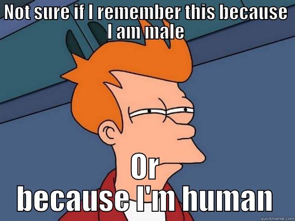 NOT SURE IF I REMEMBER THIS BECAUSE I AM MALE OR BECAUSE I'M HUMAN Futurama Fry
