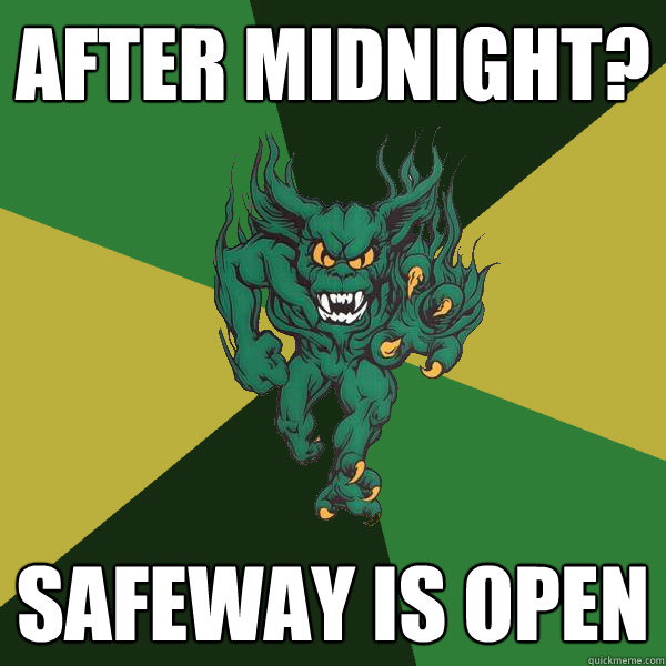 AFTER MIDNIGHT? SAFEWAY IS OPEN  Green Terror