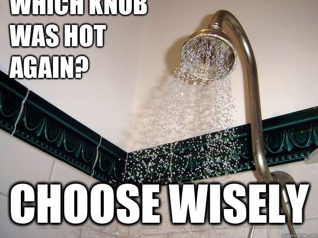 Which knob was hot again? CHOOSE WISELY - Which knob was hot again? CHOOSE WISELY  scumbag shower