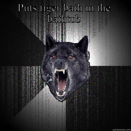 PUTS TIGER BATH IN THE BATHTUB  Insanity Wolf