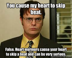 You cause my heart to skip beat. False. Heart murmurs cause your heart to skip a beat and can be very serious. - You cause my heart to skip beat. False. Heart murmurs cause your heart to skip a beat and can be very serious.  Misc
