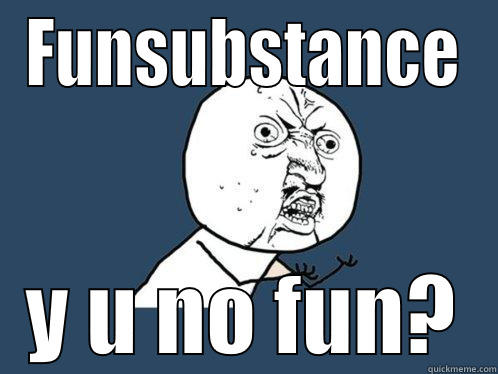FUNSUBSTANCE Y U NO FUN? Y U No