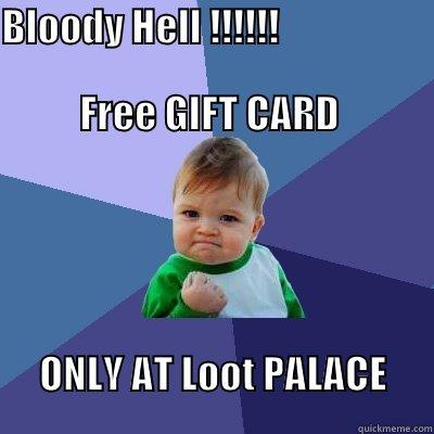 BLOODY HELL !!!!!!                                                                                      FREE GIFT CARD                                                                                                                                           Success Kid