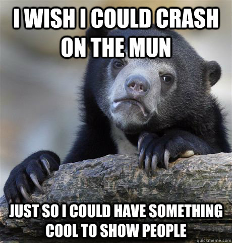 I wish I could Crash on the Mun Just so I could have something cool to show people  Confession Bear