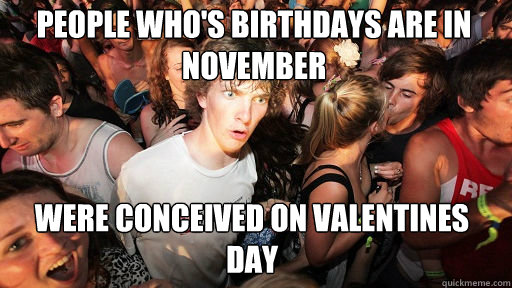 People who's birthdays are in November
 Were conceived on valentines day - People who's birthdays are in November
 Were conceived on valentines day  Sudden Clarity Clarence