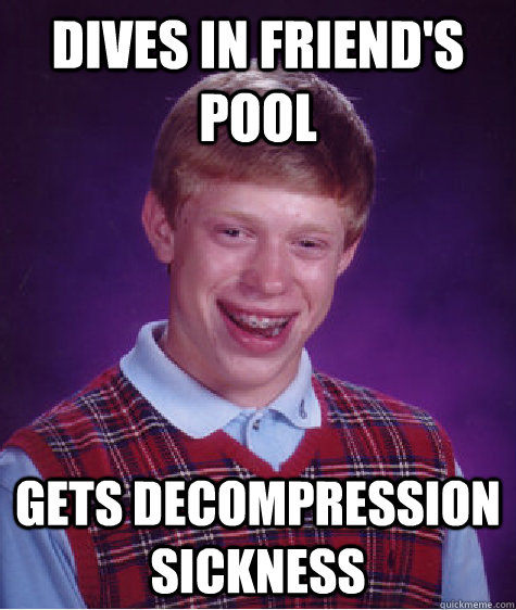 Dives in friend's pool gets decompression sickness - Dives in friend's pool gets decompression sickness  Bad Luck Brian