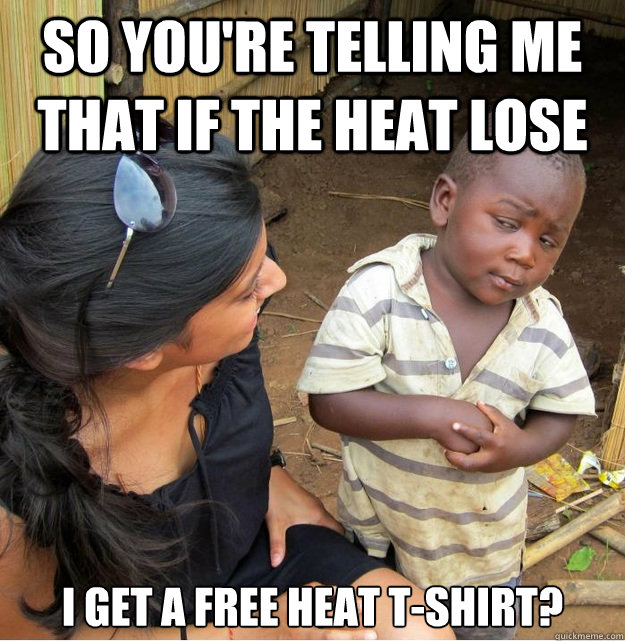 so you're telling me that if the heat lose I get a free heat t-shirt?  Skeptical Third World Kid
