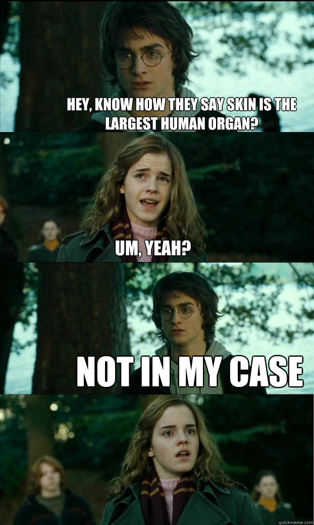 Hey, know how they say skin is the largest human organ? Um, yeah? NOT IN MY CASE  Horny Harry